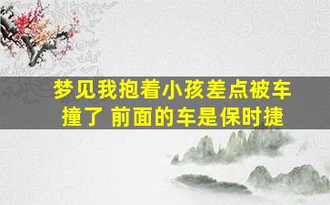 梦见我抱着小孩差点被车撞了 前面的车是保时捷